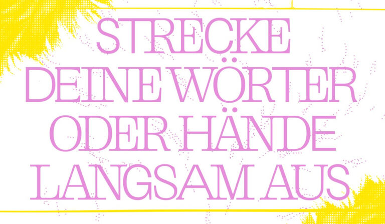 Grafik, auf der in Großbuchstaben der Titel der Ausstellung zu lesen ist: STRECKE DEINE WÖRTER ODER HÄNDE LANGSAM AUS